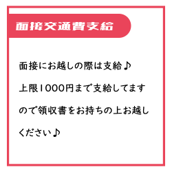 面接にお越しの際は交通費支給あり、領収書をお持ちの上お越しください♪