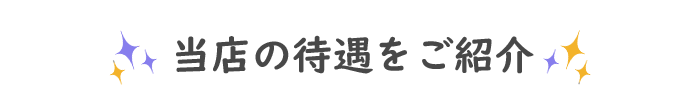 当店の待遇をご紹介